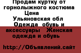 Продам куртку от горнолыжного костюма  › Цена ­ 6 000 - Ульяновская обл. Одежда, обувь и аксессуары » Женская одежда и обувь   